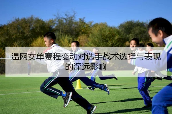 温网女单赛程变动对选手战术选择与表现的深远影响